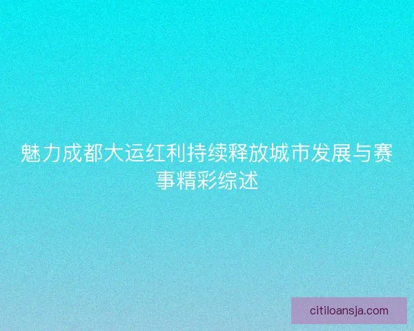 魅力成都大运红利持续释放城市发展与赛事精彩综述