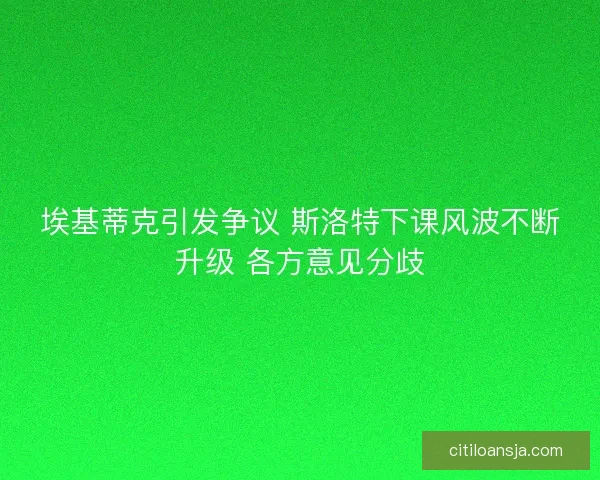 埃基蒂克引发争议 斯洛特下课风波不断升级 各方意见分歧