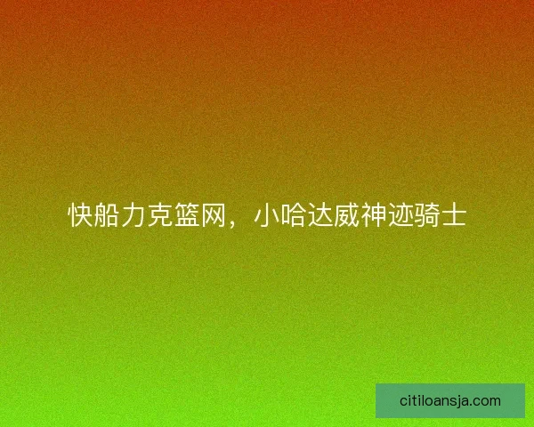 快船力克篮网，小哈达威神迹骑士