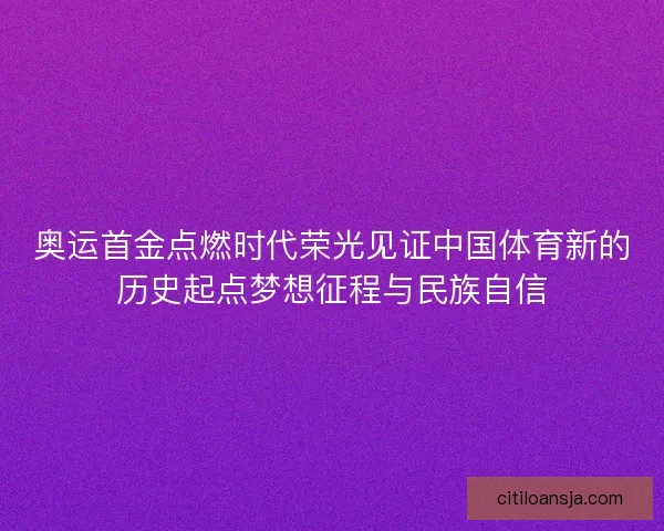 奥运首金点燃时代荣光见证中国体育新的历史起点梦想征程与民族自信